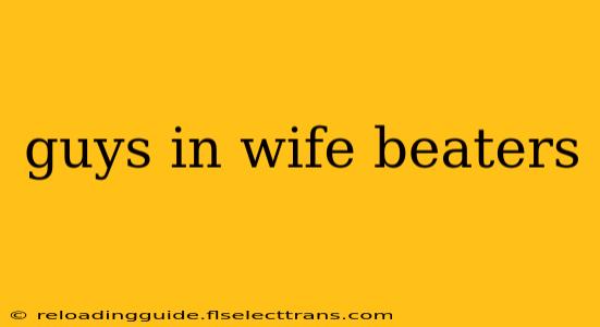 guys in wife beaters