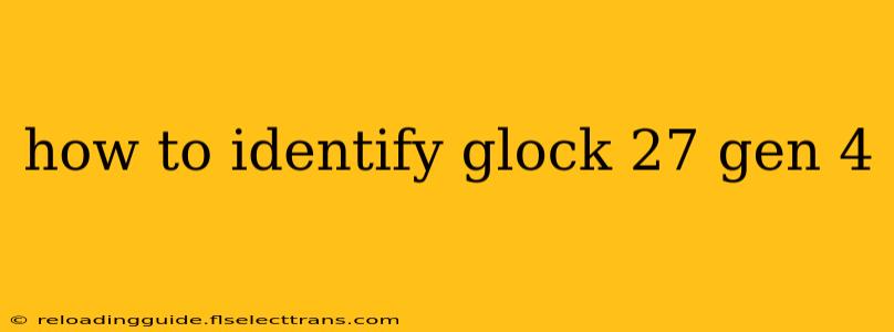 how to identify glock 27 gen 4