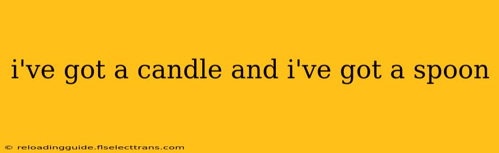 i've got a candle and i've got a spoon