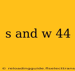 s and w 44