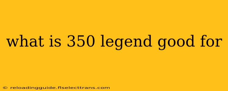 what is 350 legend good for